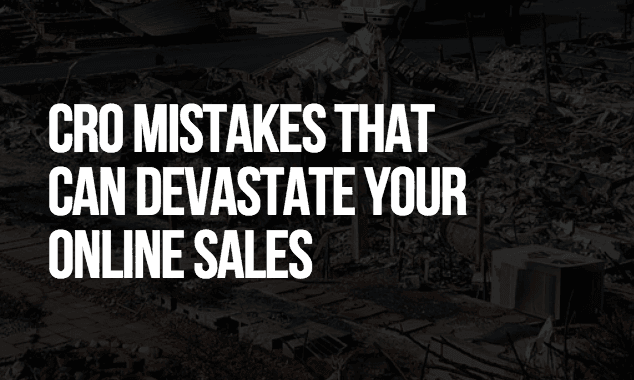 CRO Mistakes that Can Devastate Your Online Sales